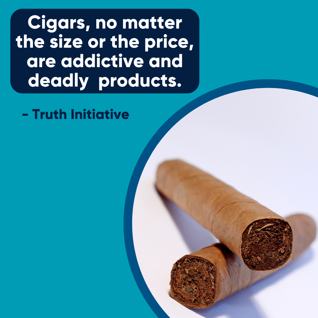 "Cigars, no matter the size or the price, are addictive and deadly products." Truth Initiative